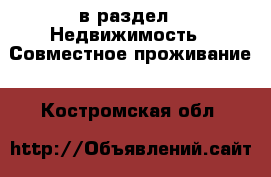  в раздел : Недвижимость » Совместное проживание . Костромская обл.